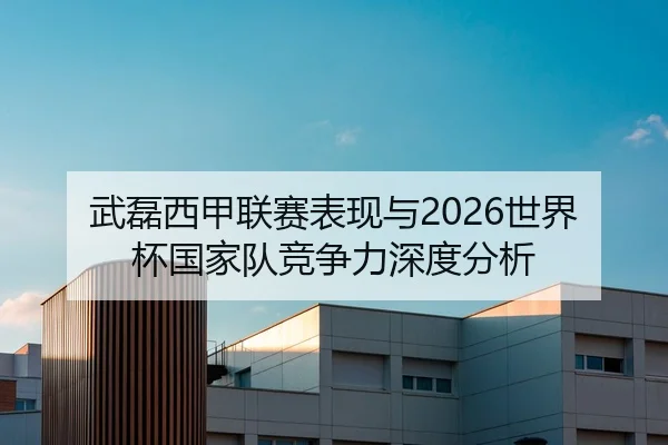武磊西甲联赛表现与2026世界杯国家队竞争力深度分析