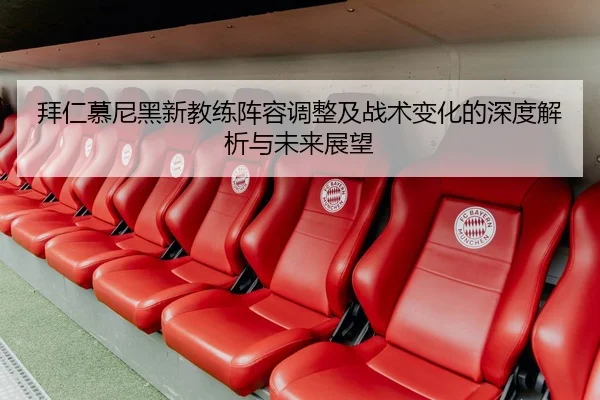 拜仁慕尼黑新教练阵容调整及战术变化的深度解析与未来展望