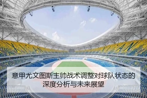 意甲尤文图斯主帅战术调整对球队状态的深度分析与未来展望